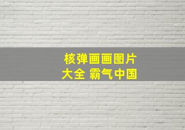 核弹画画图片大全 霸气中国